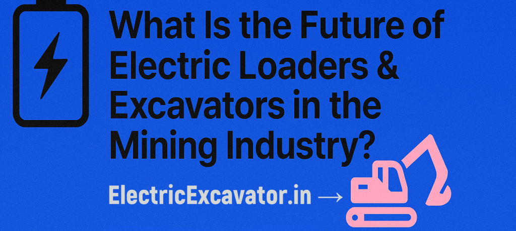What Is the Future of Electric Loaders & Excavators in the Mining Industry