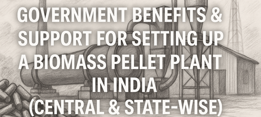 Government Benefits & Support for Setting Up a Biomass Pellet Plant in India (Central & State-wise)